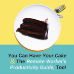You Can Have Your Cake And The Remote Worker’s Productivity Guide, Too